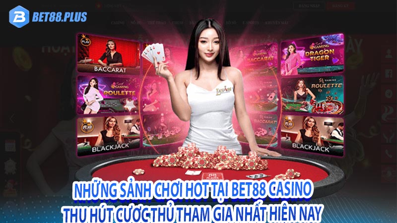 Những sảnh chơi hot tại Bet88 Casino thu hút cược thủ tham gia nhất hiện nay 